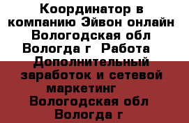 Координатор в компанию Эйвон-онлайн - Вологодская обл., Вологда г. Работа » Дополнительный заработок и сетевой маркетинг   . Вологодская обл.,Вологда г.